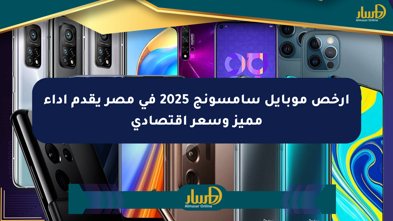 أرخص موبايل سامسونج 2025 في مصر يقدم أداء مميز وسعر اقتصادي